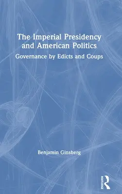 Imperialna prezydentura i amerykańska polityka: Zarządzanie przez edykty i zamachy stanu - The Imperial Presidency and American Politics: Governance by Edicts and Coups