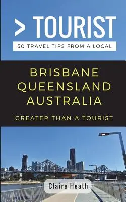 Greater Than a Tourist - Brisbane Queensland Australia: 50 porad podróżniczych od miejscowych - Greater Than a Tourist - Brisbane Queensland Australia: 50 Travel Tips from a Local