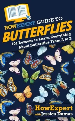 HowExpert Guide to Butterflies: 101 lekcji, dzięki którym dowiesz się wszystkiego o motylach od A do Z - HowExpert Guide to Butterflies: 101 Lessons to Learn Everything About Butterflies From A to Z