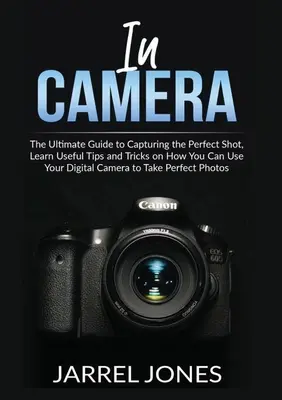 W aparacie: The Ultimate Guide to Capturing the Perfect Shot, poznaj przydatne porady i wskazówki dotyczące korzystania z aparatu cyfrowego - In Camera: The Ultimate Guide to Capturing the Perfect Shot, Learn Useful Tips and Tricks on How You Can Use Your Digital Camera