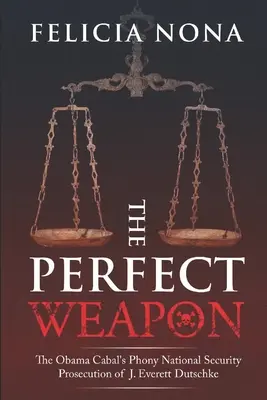 The Perfect Weapon: The Obama Cabal's Phony National Security Prosecution of J. Everett Dutschke (Idealna broń: fałszywe oskarżenie J. Everetta Dutschke o bezpieczeństwo narodowe) - The Perfect Weapon: The Obama Cabal's Phony National Security Prosecution of J. Everett Dutschke