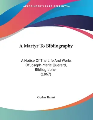A Martyr to Bibliography: Notatka o życiu i twórczości Josepha-Marie Querarda, bibliografa (1867) - A Martyr To Bibliography: A Notice Of The Life And Works Of Joseph-Marie Querard, Bibliographer (1867)