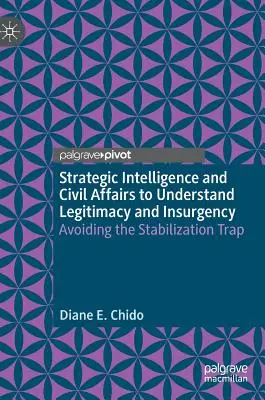 Wywiad strategiczny i sprawy cywilne w celu zrozumienia legalności i rebelii: Unikanie pułapki stabilizacji - Strategic Intelligence and Civil Affairs to Understand Legitimacy and Insurgency: Avoiding the Stabilization Trap