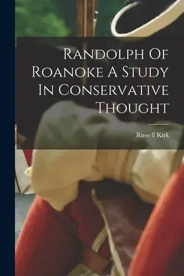 Randolph z Roanoke: studium myśli konserwatywnej - Randolph Of Roanoke A Study In Conservative Thought