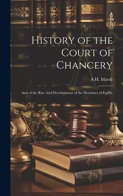 Historia sądu kanclerskiego: I o powstaniu i rozwoju doktryn słuszności - History of the Court of Chancery: And of the Rise And Development of the Doctrines of Equity