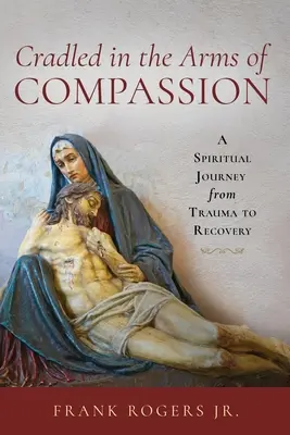 Cradled in the Arms of Compassion: Duchowa podróż od traumy do wyzdrowienia - Cradled in the Arms of Compassion: A Spiritual Journey from Trauma to Recovery