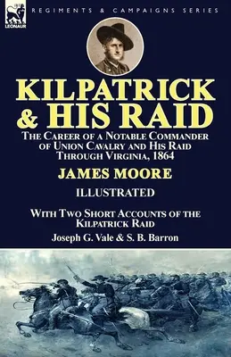 Kilpatrick and His Raid: kariera wybitnego dowódcy kawalerii Unii i jego rajd przez Wirginię w 1864 roku, z dwoma krótkimi relacjami z tego wydarzenia - Kilpatrick and His Raid: the Career of a Notable Commander of Union Cavalry and His Raid Through Virginia, 1864, With Two Short Accounts of the