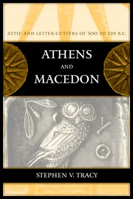 Ateny i Macedonia: Attic Letter-Cutters of 300 to 229 B.C. Volume 38 - Athens and Macedon: Attic Letter-Cutters of 300 to 229 B.C. Volume 38