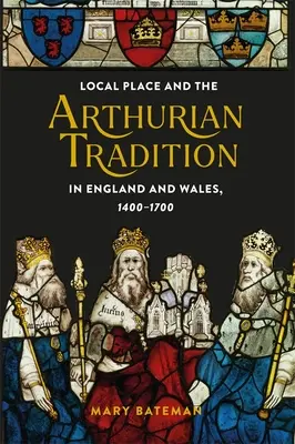 Miejsce lokalne i tradycja arturiańska w Anglii i Walii w latach 1400-1700 - Local Place and the Arthurian Tradition in England and Wales, 1400-1700