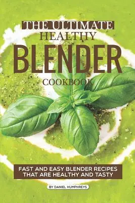 Najlepsza zdrowa książka kucharska z blenderem: Szybkie i łatwe przepisy na blendery, które są zdrowe i smaczne - The Ultimate Healthy Blender Cookbook: Fast and Easy Blender Recipes That Are Healthy and Tasty