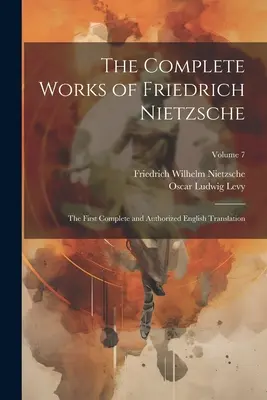 Dzieła wszystkie Fryderyka Nietzschego: Pierwsze kompletne i autoryzowane tłumaczenie na język angielski; Tom 7 - The Complete Works of Friedrich Nietzsche: The First Complete and Authorized English Translation; Volume 7