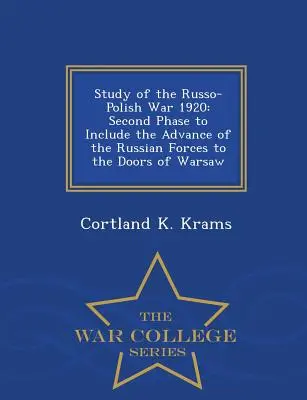 Studium wojny rosyjsko-polskiej 1920 roku: Second Phase to Include the Advance of the Russian Forces to the Doors of Warsaw - War College Series - Study of the Russo-Polish War 1920: Second Phase to Include the Advance of the Russian Forces to the Doors of Warsaw - War College Series