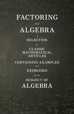 Faktoryzacja i algebra - wybór klasycznych artykułów matematycznych zawierających przykłady i ćwiczenia na temat algebry - Factoring and Algebra - A Selection of Classic Mathematical Articles Containing Examples and Exercises on the Subject of Algebra