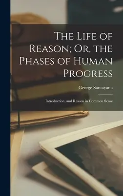 The Life of Reason; Or, the Phases of Human Progress: Wprowadzenie i Rozum w zdrowym rozsądku - The Life of Reason; Or, the Phases of Human Progress: Introduction, and Reason in Common Sense