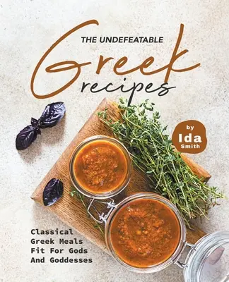 Niepokonane greckie przepisy: Klasyczne greckie posiłki odpowiednie dla bogów i bogiń - The Undefeatable Greek Recipes: Classical Greek Meals Fit for Gods And Goddesses