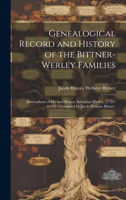 Zapis genealogiczny i historia rodziny Bittner-Werley: Potomkowie Michaela Bittnera, Sebastiana Werleya, [1753-1930] / Opracowane przez Jacoba Websa - Genealogical Record and History of the Bittner-Werley Families: Descendants of Michael Bittner, Sebastian Werley, [1753-1930] / Compiled by Jacob Webs