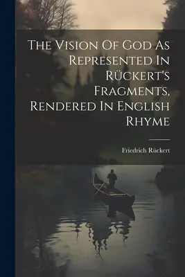 Wizja Boga przedstawiona we fragmentach Rckerta, renderowana w angielskim rymie - The Vision Of God As Represented In Rckert's Fragments, Rendered In English Rhyme