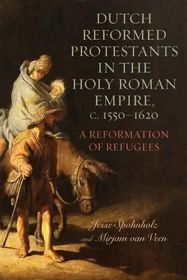 Holenderscy reformowani protestanci w Świętym Cesarstwie Rzymskim w latach 1550-1620: Reformacja uchodźców - Dutch Reformed Protestants in the Holy Roman Empire, C.1550-1620: A Reformation of Refugees