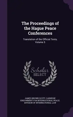 Przebieg konferencji pokojowych w Hadze: Tłumaczenie oficjalnych tekstów, tom 5 - The Proceedings of the Hague Peace Conferences: Translation of the Official Texts, Volume 5