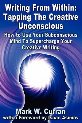 Pisanie od wewnątrz: Tapping The Creative Unconscious: How to Use Your Subconscious Mind To Supercharge Your Creative Writing - Writing From Within: Tapping The Creative Unconscious: How to Use Your Subconscious Mind To Supercharge Your Creative Writing