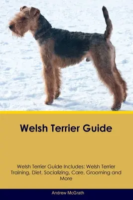 Przewodnik po terierach walijskich Przewodnik po terierach walijskich zawiera: Szkolenie teriera walijskiego, dieta, socjalizacja, opieka, pielęgnacja i nie tylko - Welsh Terrier Guide Welsh Terrier Guide Includes: Welsh Terrier Training, Diet, Socializing, Care, Grooming, and More