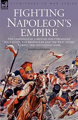 Walka z imperium Napoleona - Kampanie brytyjskiego piechura we Włoszech, Egipcie, na Półwyspie Apenińskim i w Indiach Zachodnich podczas wojen napoleońskich - Fighting Napoleon's Empire - The Campaigns of a British Infantryman in Italy, Egypt, the Peninsular and the West Indies During the Napoleonic Wars