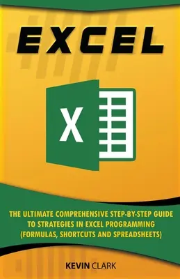 Excel: The Ultimate Comprehensive Step-by-Step Guide to Strategies in Excel Programming (Formuły, skróty i arkusze kalkulacyjne) - Excel: The Ultimate Comprehensive Step-by-Step Guide to Strategies in Excel Programming (Formulas, Shortcuts and Spreadsheets