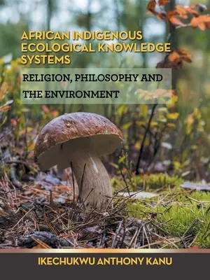 Afrykańskie rdzenne systemy wiedzy ekologicznej: Religia, filozofia i środowisko - African Indigenous Ecological Knowledge Systems: Religion, Philosophy and the Environment