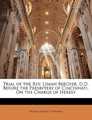 Proces ks. Lymana Beechera, D.D. przed Prezbiterium Cincinnati, pod zarzutem herezji - Trial of the REV. Lyman Beecher, D.D. Before the Presbytery of Cincinnati, on the Charge of Heresy