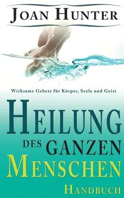 Heilung des ganzen Menschen: Uzdrawiające rady dla duszy, ciała i ducha - Heilung des ganzen Menschen: Wirksame Gebete fr Krper, Seele und Geist