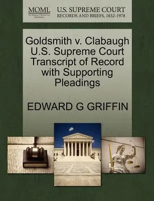Goldsmith V. Clabaugh Transkrypcja akt Sądu Najwyższego Stanów Zjednoczonych wraz z dodatkowymi pismami procesowymi - Goldsmith V. Clabaugh U.S. Supreme Court Transcript of Record with Supporting Pleadings