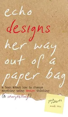 Echo Designs Her Way Out of a Paper Bag: książka o tym, jak zmienić wszystko za pomocą myślenia projektowego (i opowiadania historii!) - Echo Designs Her Way Out of a Paper Bag: a book about how to change anything using design thinking (& storytelling!)