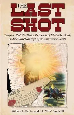 Ostatni strzał: Essays on Civil War Politics, the Demise of John Wilkes Booth, and the Republican Myth of the Assassinated Lincoln (Eseje na temat polityki wojny secesyjnej, śmierci Johna Wilkesa Bootha i republikańskiego mitu o zamordowanym Lincolnie) - The Last Shot: Essays on Civil War Politics, the Demise of John Wilkes Booth, and the Republican Myth of the Assassinated Lincoln