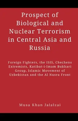 Perspektywa terroryzmu biologicznego i nuklearnego w Azji Środkowej i Rosji: Zagraniczni bojownicy, ISIS, czeczeńscy ekstremiści, grupa Katibat-i-Imam Bukhari - Prospect of Biological and Nuclear Terrorism in Central Asia and Russia: Foreign Fighters, the ISIS, Chechens Extremists, Katibat-i-Imam Bukhari Group