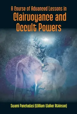 Kurs zaawansowanych lekcji jasnowidzenia i mocy okultystycznych (Panchadasi (William Walker Atkinson)) - A Course Of Advanced Lessons In Clairvoyance And Occult Powers (Panchadasi (William Walker Atkinson))