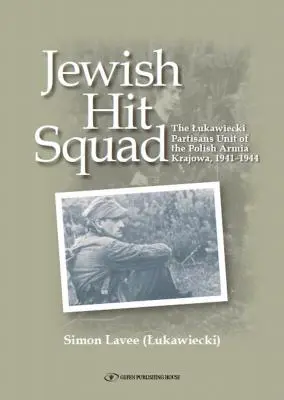 Żydowski oddział uderzeniowy: Partyzanci z Żydowskiej Jednostki Obławy Armii Krajowej - Jewish Hit Squad: Armja Krajowa Jewish Raid Unit Partisans