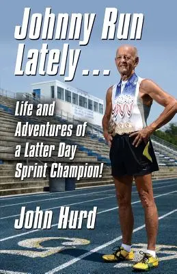 Johnny Run Lately: Życie i przygody mistrza sprintu z czasów późniejszych - Johnny Run Lately: The Life and Adventures of a Latter Day Sprint Champion