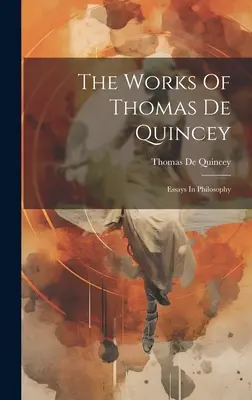 Dzieła Thomasa De Quinceya: eseje filozoficzne - The Works Of Thomas De Quincey: Essays In Philosophy