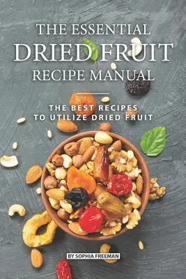 Niezbędny podręcznik przepisów na suszone owoce: Najlepsze przepisy na wykorzystanie suszonych owoców - The Essential Dried Fruit Recipe Manual: The Best Recipes to Utilize Dried Fruit