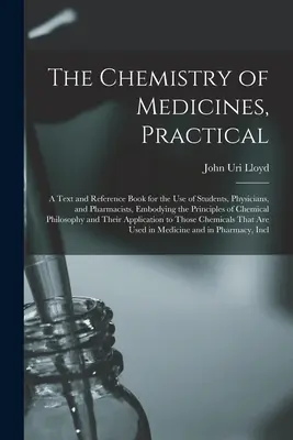 Praktyczna chemia leków: A Text and Reference Book for the Use of Students, Physicians, and Pharmacists, Embodying the Principles of Che - The Chemistry of Medicines, Practical: A Text and Reference Book for the Use of Students, Physicians, and Pharmacists, Embodying the Principles of Che