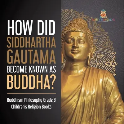 Jak Siddhartha Gautama stał się znany jako Budda? Buddyzm Filozofia Klasa 6 Książki religijne dla dzieci - How Did Siddhartha Gautama Become Known as Buddha? Buddhism Philosophy Grade 6 Children's Religion Books