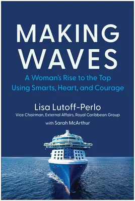 Making Waves: Awans kobiety na szczyt dzięki sprytowi, sercu i odwadze - Making Waves: A Woman's Rise to the Top Using Smarts, Heart, and Courage