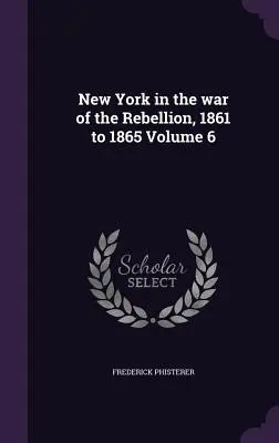Nowy Jork w wojnie o niepodległość, 1861-1865, tom 6 - New York in the war of the Rebellion, 1861 to 1865 Volume 6
