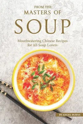 Od mistrzów zupy: Przepyszne chińskie przepisy dla wszystkich miłośników zup - From the Masters of Soup: Mouthwatering Chinese Recipes for All Soup Lovers
