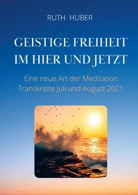 Duchowa wolność tu i teraz: nowy rodzaj medytacji, transkrypcje z lipca i sierpnia 2021 r. - Geistige Freiheit im Hier und Jetzt: Eine neue Art der Meditation, Transkripte Juli und August 2021
