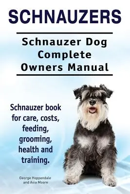 Sznaucery. Kompletna instrukcja obsługi sznaucera. Książka o pielęgnacji, kosztach, żywieniu, pielęgnacji, zdrowiu i szkoleniu. - Schnauzers. Schnauzer Dog Complete Owners Manual. Schnauzer book for care, costs, feeding, grooming, health and training..