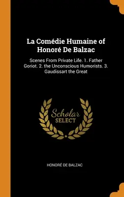 La Comdie Humaine of Honor De Balzac: Sceny z życia prywatnego. 1. Ojciec Goriot. 2. Nieświadomi humoryści. 3. Gaudissart Wielki - La Comdie Humaine of Honor De Balzac: Scenes From Private Life. 1. Father Goriot. 2. the Unconscious Humorists. 3. Gaudissart the Great