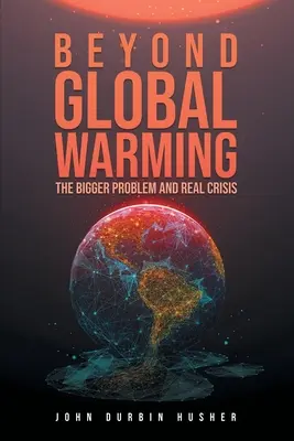 Poza globalnym ociepleniem: Większy problem i prawdziwy kryzys - Beyond Global Warming: The Bigger Problem and Real Crisis