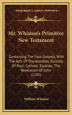 Prymitywny Nowy Testament pana Whistona: Zawierający cztery Ewangelie wraz z Dziejami Apostolskimi; Listy Pawła; Listy katolickie; Objawienie - Mr. Whiston's Primitive New Testament: Containing The Four Gospels, With The Acts Of The Apostles; Epistles Of Paul; Catholic Epistles; The Revelation