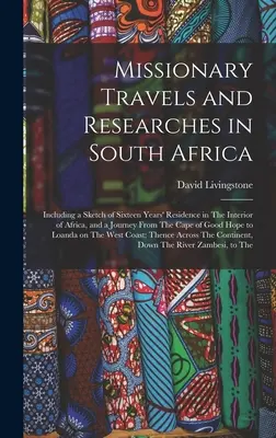 Missionary Travels and Researches in South Africa: Including a Sketch of Sixteen Years' Residence in the Interior of Africa, and a Journey from the Ca - Missionary Travels and Researches in South Africa: Including a Sketch of Sixteen Years' Residence in The Interior of Africa, and a Journey From The Ca